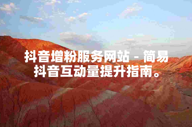 抖音增粉服务网站 - 简易抖音互动量提升指南。