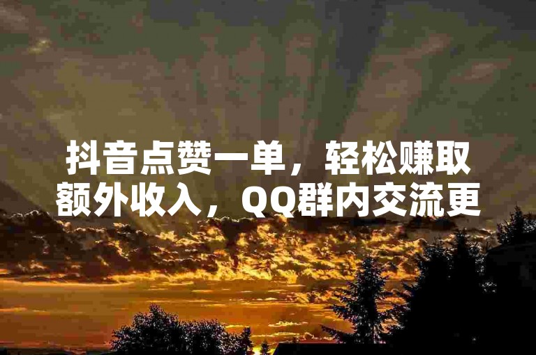 抖音点赞一单，轻松赚取额外收入，QQ群内交流更便捷。