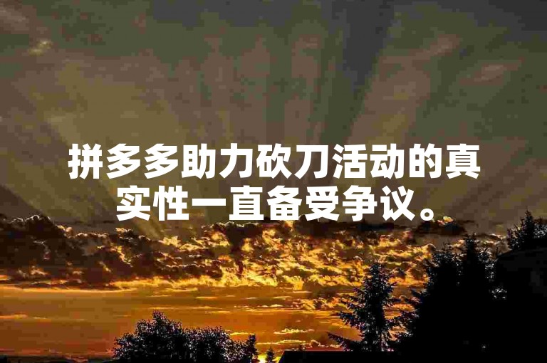 拼多多助力砍刀活动的真实性一直备受争议。