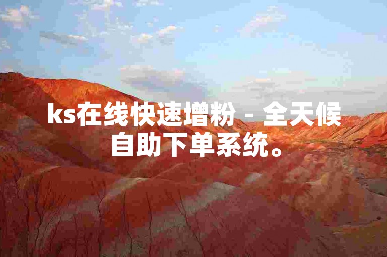 ks在线快速增粉 - 全天候自助下单系统。
