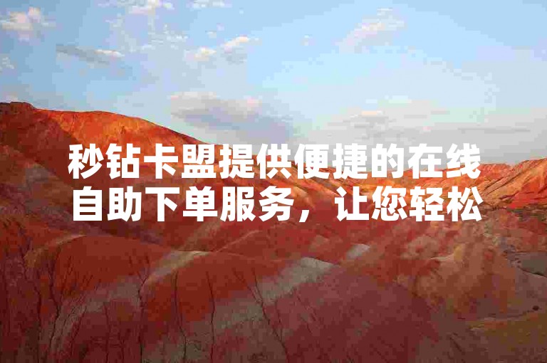 秒钻卡盟提供便捷的在线自助下单服务，让您轻松获取所需。