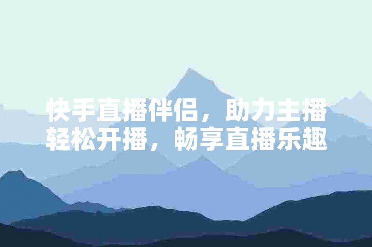 快手直播伴侣，助力主播轻松开播，畅享直播乐趣。