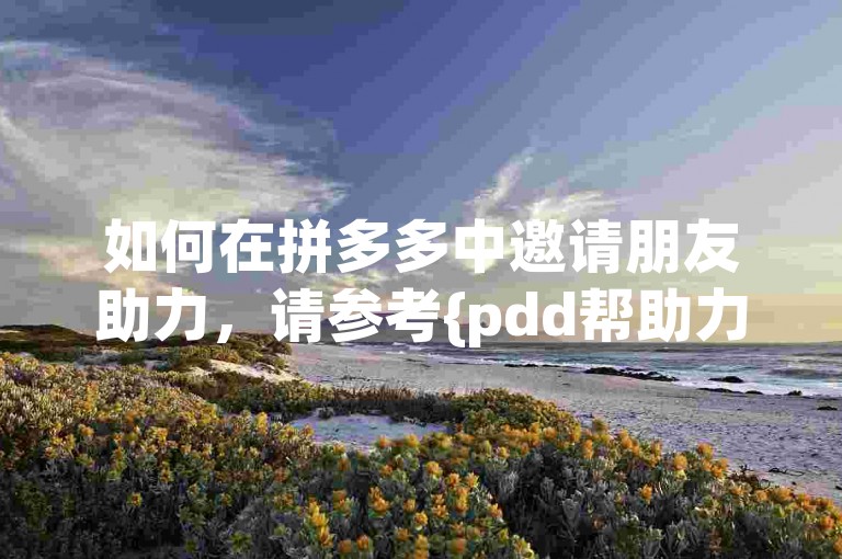如何在拼多多中邀请朋友助力，请参考{pdd帮助力}的步骤。