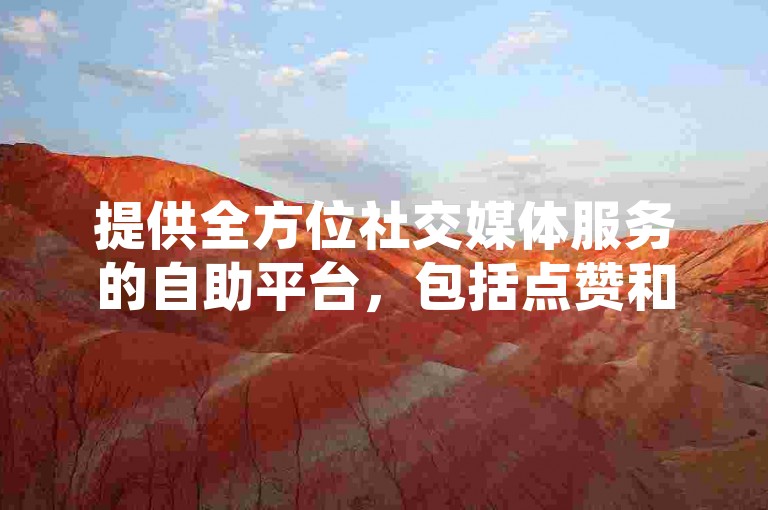 提供全方位社交媒体服务的自助平台，包括点赞和评论功能，网红商品购买以及24小时不间断的QQ点赞服务。