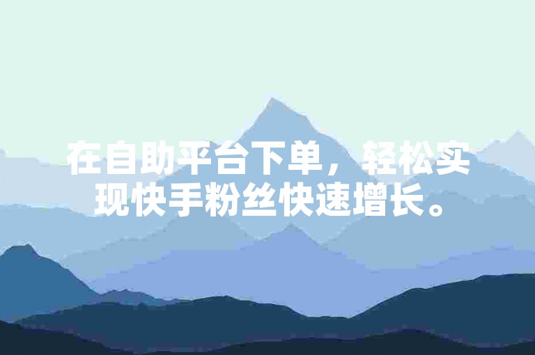在自助平台下单，轻松实现快手粉丝快速增长。