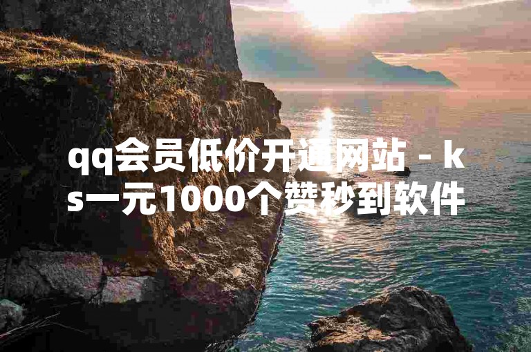 qq会员低价开通网站 - ks一元1000个赞秒到软件
