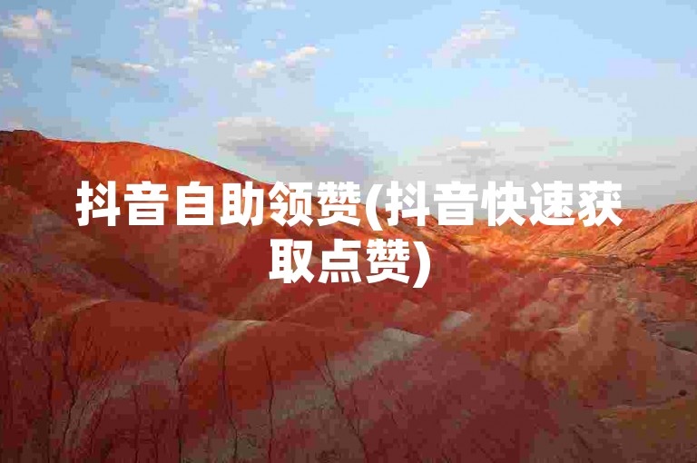 抖音自助领赞(抖音快速获取点赞)