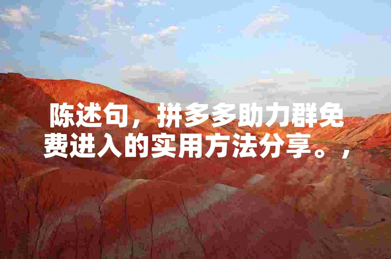 陈述句，拼多多助力群免费进入的实用方法分享。，疑问句，你知道拼多多助力群免费进的方法有哪些吗？，强调句，拼多多助力群免费进的方法，你一定要掌握！
