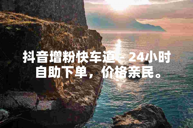 抖音增粉快车道 - 24小时自助下单，价格亲民。