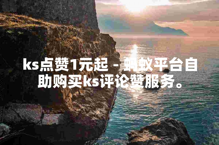 ks点赞1元起 - 蚂蚁平台自助购买ks评论赞服务。