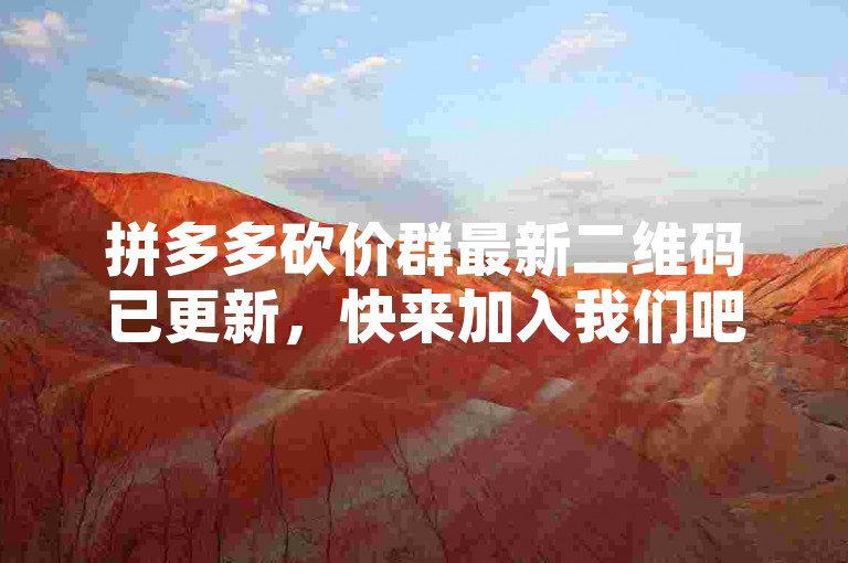 拼多多砍价群最新二维码已更新，快来加入我们吧！