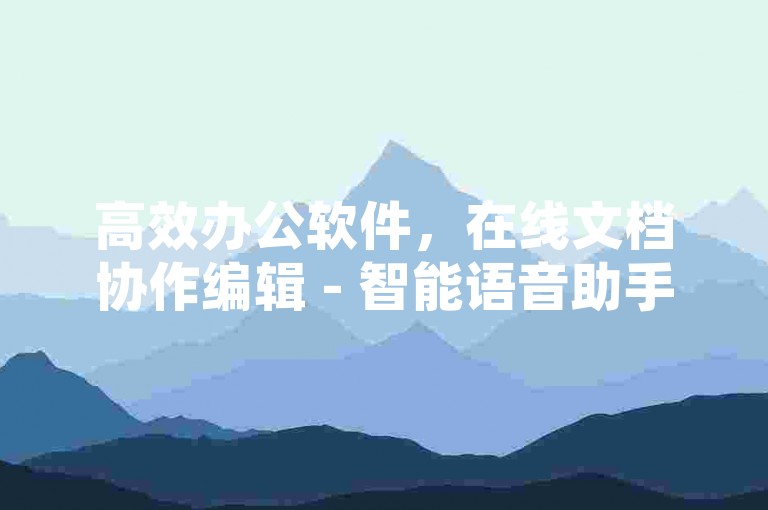 高效办公软件，在线文档协作编辑 - 智能语音助手激活码购买网站下单0.01自助企业培训课程 - Ws24小时即时服务业务平台。