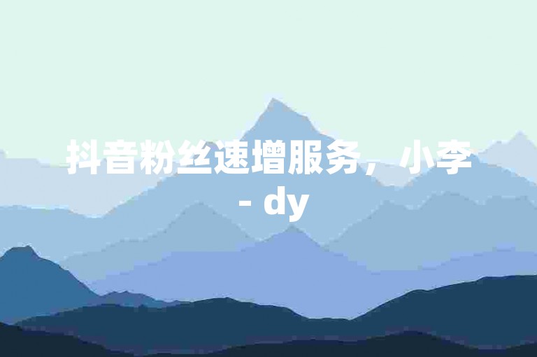抖音粉丝速增服务，小李 - dy5元五千粉。