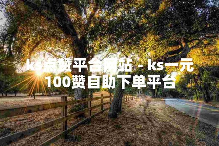 ks点赞平台网站 - ks一元100赞自助下单平台