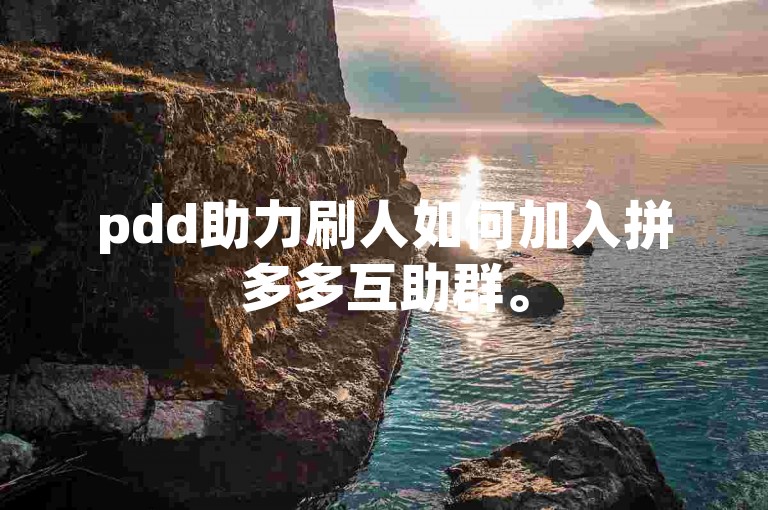 pdd助力刷人如何加入拼多多互助群。