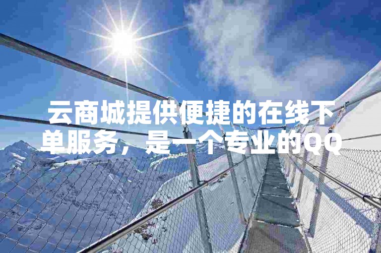 云商城提供便捷的在线下单服务，是一个专业的QQ业务代理平台。