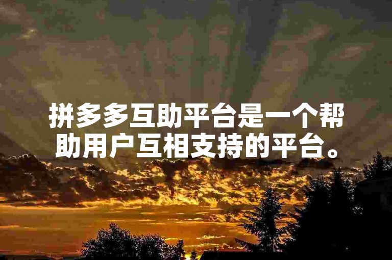 拼多多互助平台是一个帮助用户互相支持的平台。