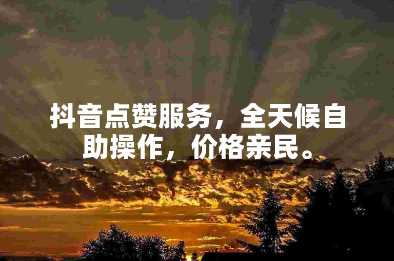 抖音点赞服务，全天候自助操作，价格亲民。