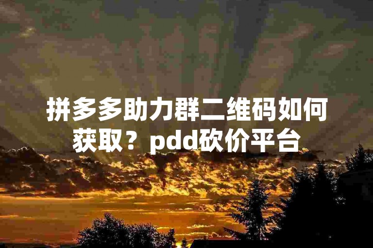 拼多多助力群二维码如何获取？pdd砍价平台