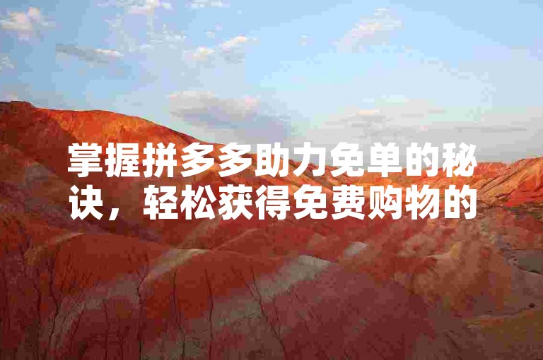 掌握拼多多助力免单的秘诀，轻松获得免费购物的机会。