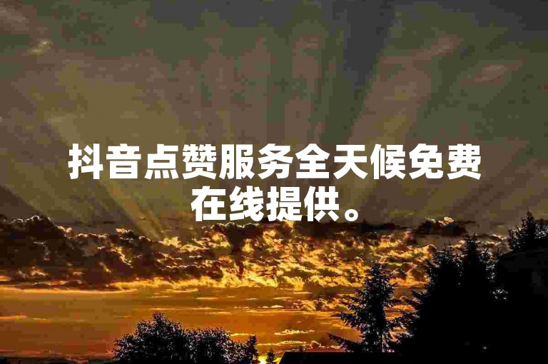 抖音点赞服务全天候免费在线提供。