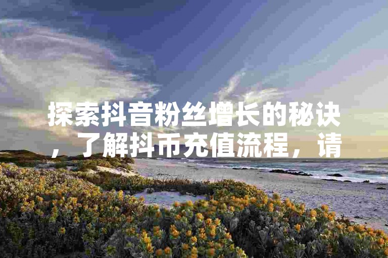 探索抖音粉丝增长的秘诀，了解抖币充值流程，请访问汇想卡盟平台官网查看详细的抖音1至60级价格指南。