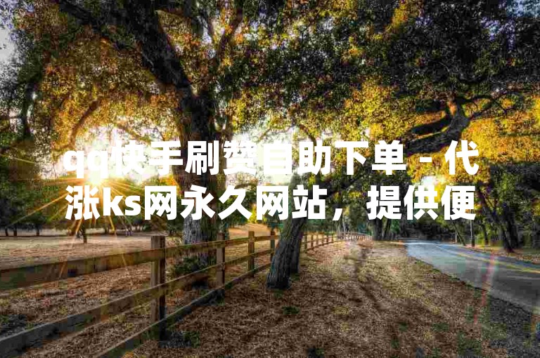 qq快手刷赞自助下单 - 代涨ks网永久网站，提供便捷的点赞服务。