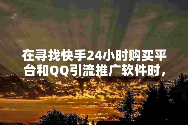 在寻找快手24小时购买平台和QQ引流推广软件时，ks单真人粉丝和低价QQ空间说说点赞业务网提供了便捷的服务。