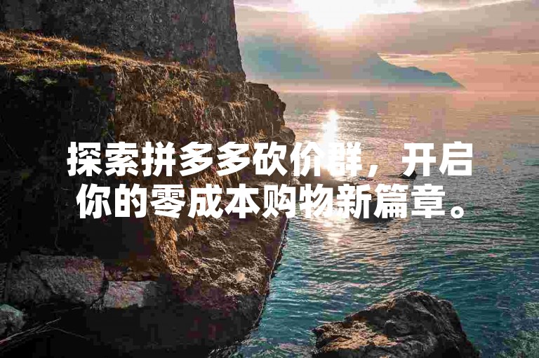 探索拼多多砍价群，开启你的零成本购物新篇章。