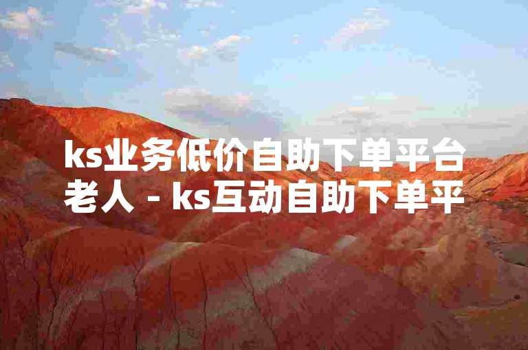 ks业务低价自助下单平台老人 - ks互动自助下单平台，是专为快手用户设计的便捷服务系统。