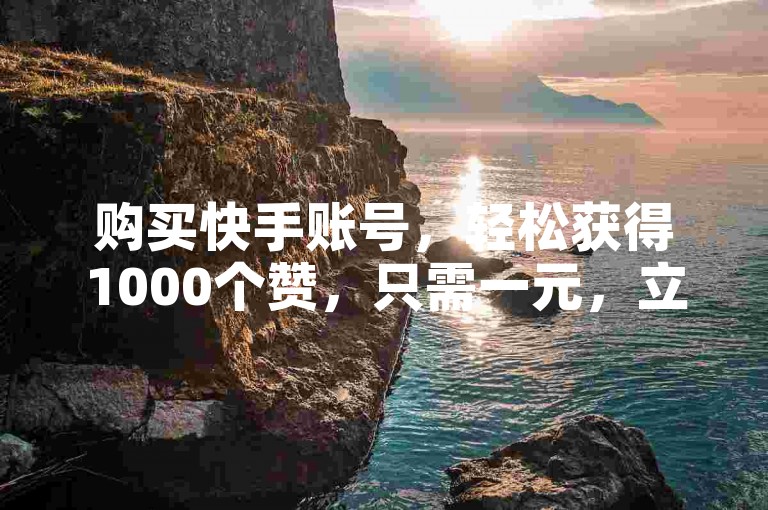 购买快手账号，轻松获得1000个赞，只需一元，立即体验秒到软件的便捷。