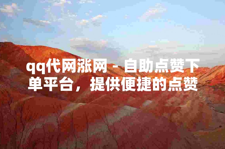 qq代网涨网 - 自助点赞下单平台，提供便捷的点赞服务。