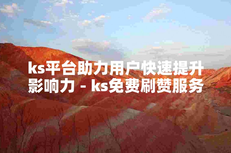ks平台助力用户快速提升影响力 - ks免费刷赞服务自助下单。