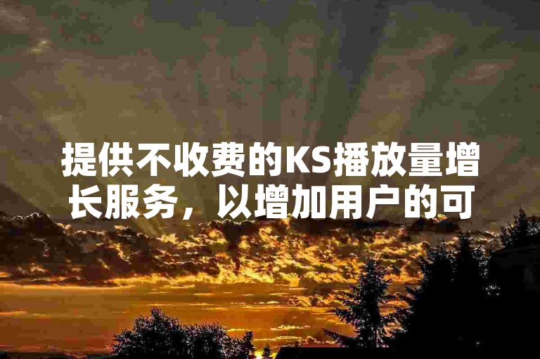 提供不收费的KS播放量增长服务，以增加用户的可见度。