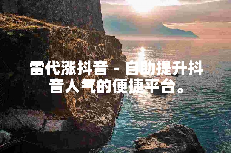 雷代涨抖音 - 自助提升抖音人气的便捷平台。