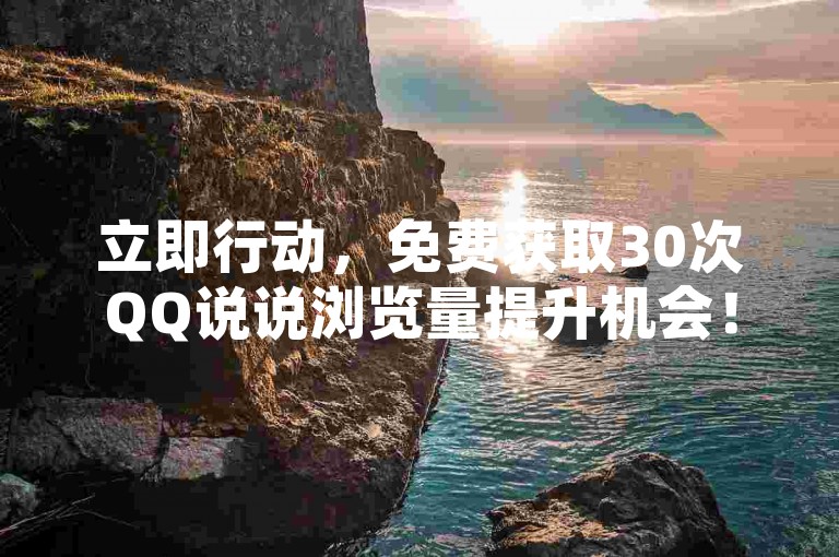 立即行动，免费获取30次QQ说说浏览量提升机会！