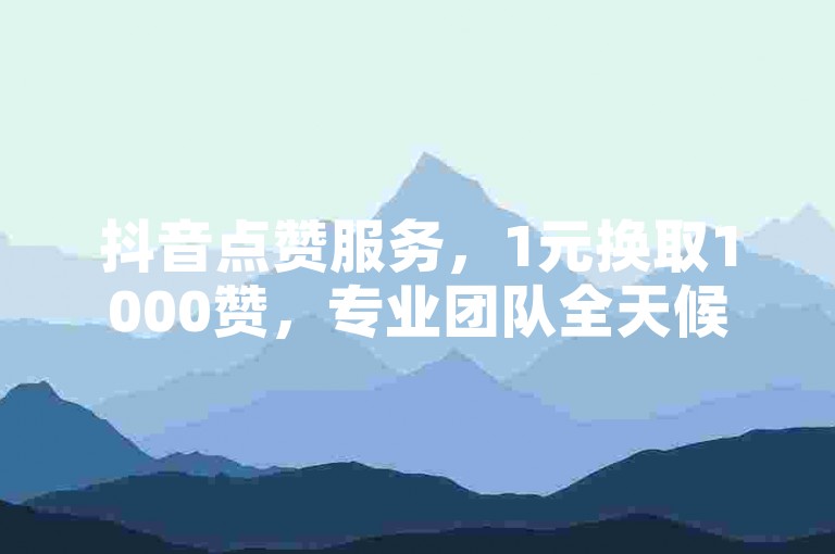 抖音点赞服务，1元换取1000赞，专业团队全天候待命。