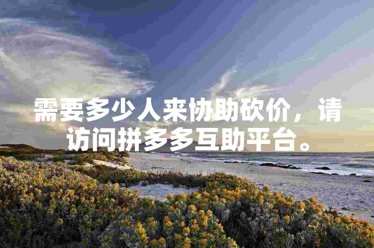需要多少人来协助砍价，请访问拼多多互助平台。