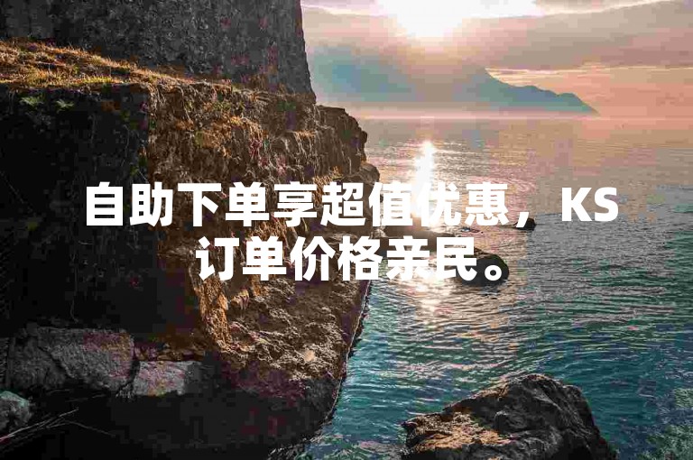 自助下单享超值优惠，KS订单价格亲民。