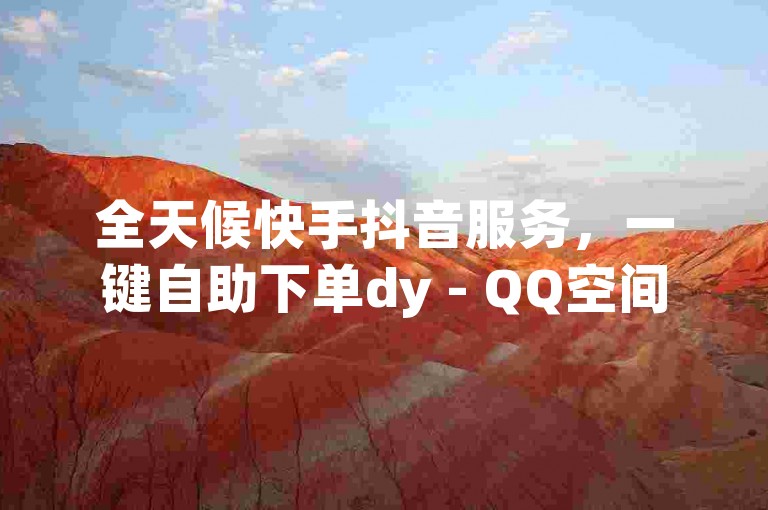 全天候快手抖音服务，一键自助下单dy - QQ空间转发在线购买 - 梓豪刷名片。