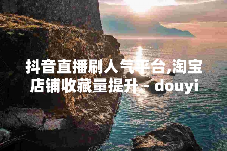 抖音直播刷人气平台,淘宝店铺收藏量提升 - douyin点赞助手 - QQ音乐VIP会员优惠购买