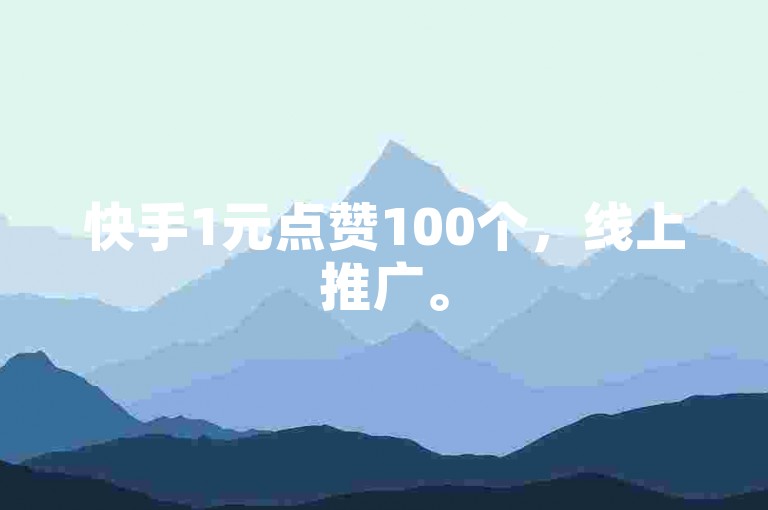 快手1元点赞100个，线上推广。