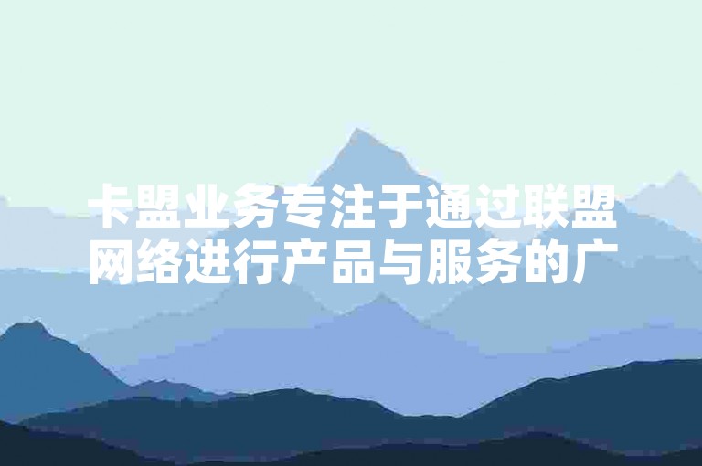 卡盟业务专注于通过联盟网络进行产品与服务的广泛推广，旨在扩大市场影响力。