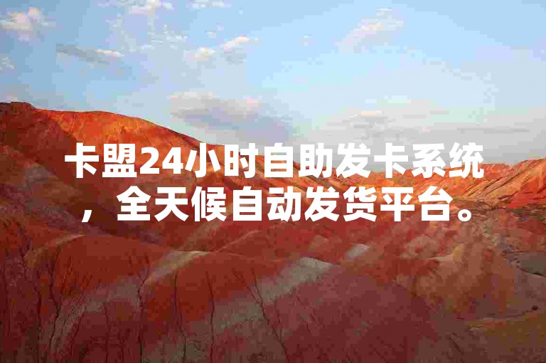 卡盟24小时自助发卡系统，全天候自动发货平台。