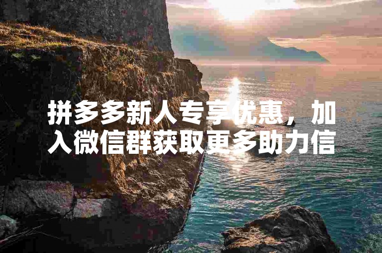 拼多多新人专享优惠，加入微信群获取更多助力信息。