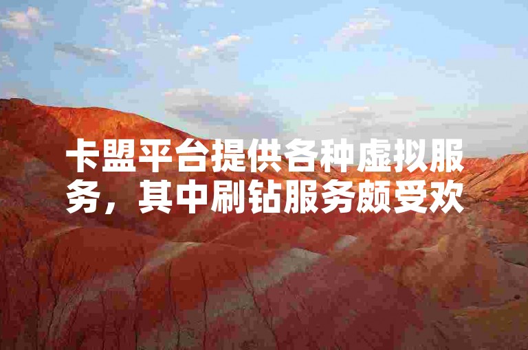 卡盟平台提供各种虚拟服务，其中刷钻服务颇受欢迎。