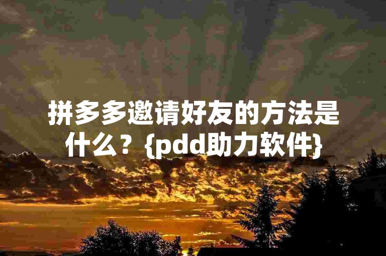 拼多多邀请好友的方法是什么？{pdd助力软件}