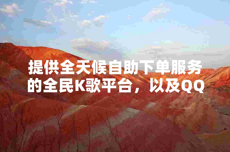 提供全天候自助下单服务的全民K歌平台，以及QQ空间点赞和抖音点赞的24小时在线免费服务，还有专为QQ空间说说打造的免费卡盟。