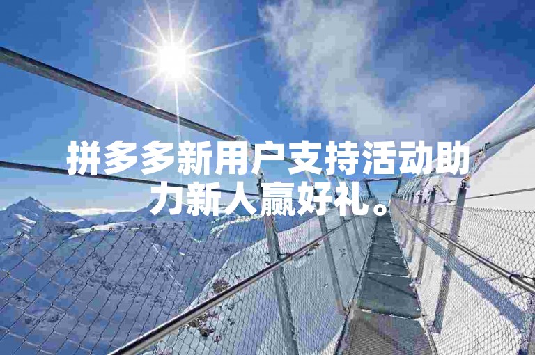 拼多多新用户支持活动助力新人赢好礼。