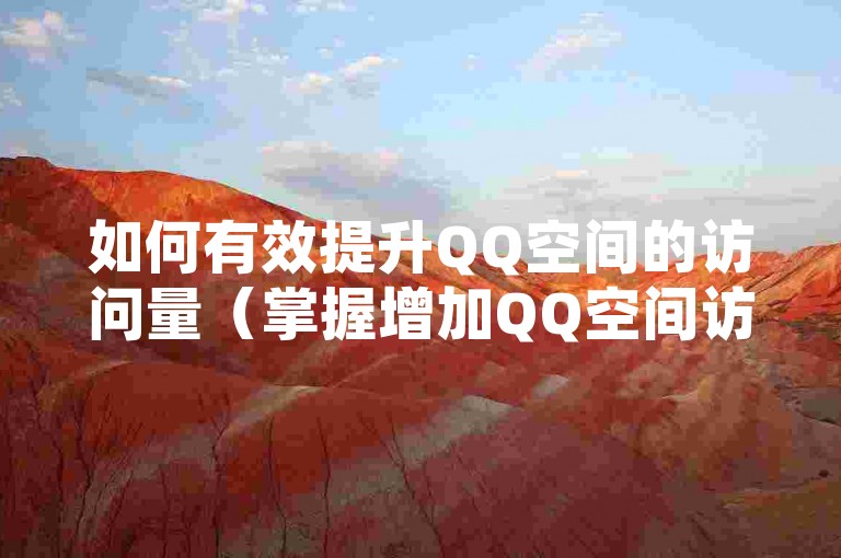 如何有效提升QQ空间的访问量（掌握增加QQ空间访客数的有效技巧）。